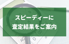 スピーディーに査定結果をご案内